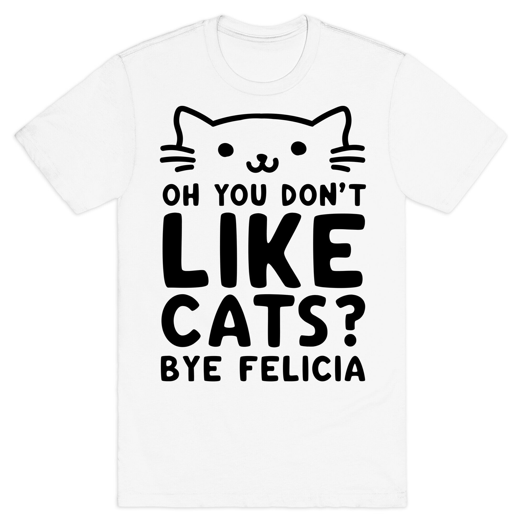 Oh You Don't Like Cats? Bye Felicia T-Shirt